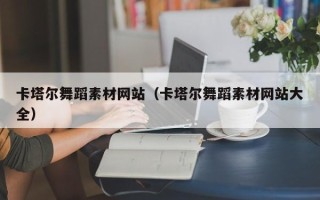 桂林卡塔尔舞蹈素材网站（卡塔尔舞蹈素材网站大全）
