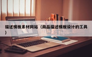 桂林描述模板素材网站（商品描述模板设计的工具）