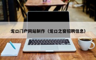 桂林龙口门户网站制作（龙口之窗招聘信息）