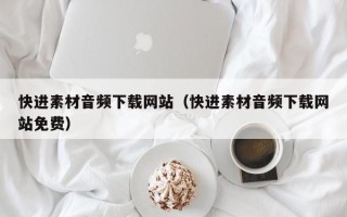 桂林快进素材音频下载网站（快进素材音频下载网站免费）