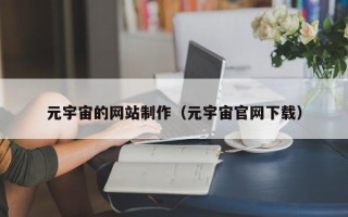 桂林元宇宙的网站制作（元宇宙官网下载）