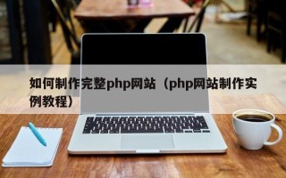 桂林如何制作完整php网站（php网站制作实例教程）