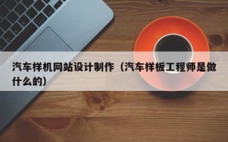 桂林汽车样机网站设计制作（汽车样板工程师是做什么的）