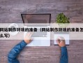 桂林网站制作环境的准备（网站制作环境的准备怎么写）