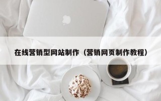 桂林在线营销型网站制作（营销网页制作教程）