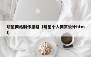桂林明星网站制作思路（明星个人网页设计html）