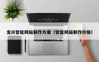 桂林龙川智能网站制作方案（智能网站制作价格）