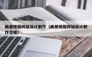 桂林画册排版网站设计制作（画册排版网站设计制作流程）