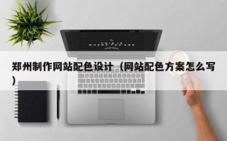 桂林郑州制作网站配色设计（网站配色方案怎么写）