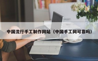 桂林中国流行手工制作网站（中国手工网可靠吗）