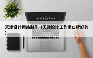 桂林天津设计网站制作（天津设计工作室口碑好的）